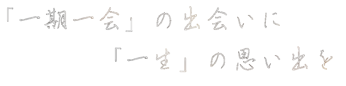 「一期一会」の出会いに「一生」の思い出を